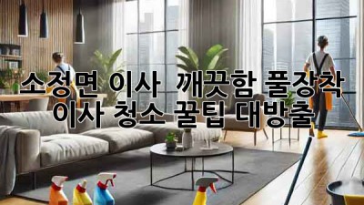 소정면 이사, ✨ 깨끗함 풀장착! 이사 청소 꿀팁 대방출 🏡