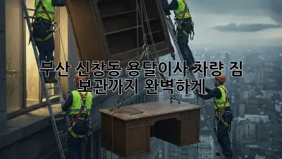 부산 신창동 용달이사 차량: 짐 보관까지 완벽하게!