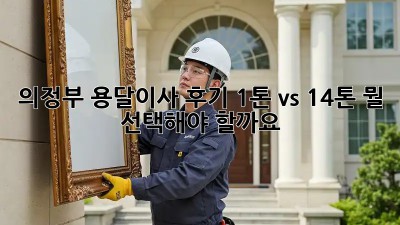 의정부 용달이사 후기: 1톤 vs 1.4톤, 뭘 선택해야 할까요? 🤔