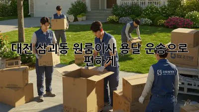 대전 삼괴동 원룸이사? 용달 운송으로 편하게!