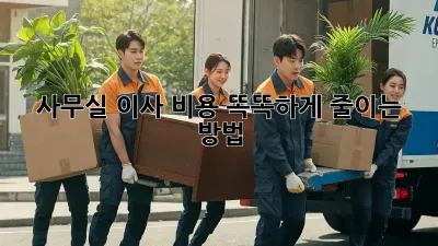 사무실 이사? 비용 똑똑하게 줄이는 방법!