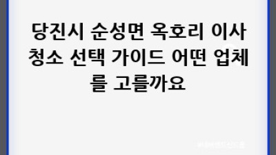 당진시 순성면 옥호리 이사청소: 새출발 위한 깨끗한 시작